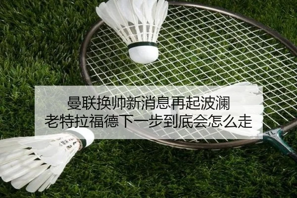 曼联换帅新消息再起波澜 老特拉福德下一步到底会怎么走 | kaiyundianzi