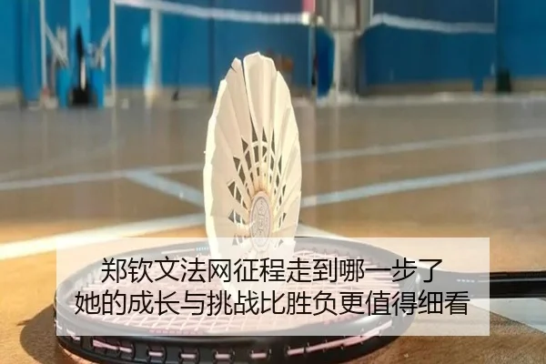 郑钦文法网征程走到哪一步了 她的成长与挑战比胜负更值得细看 | kaiyundianzi